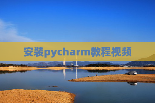 安装pycharm教程视频 安装pycharm教程视频